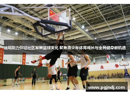 姚明助力仪征社区发展篮球文化 聚焦青少年体育成长与全民健身新机遇