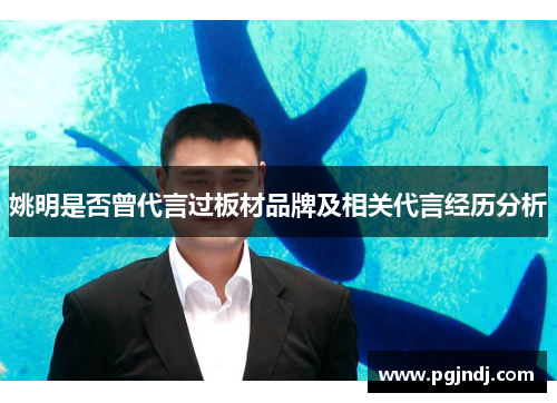 姚明是否曾代言过板材品牌及相关代言经历分析