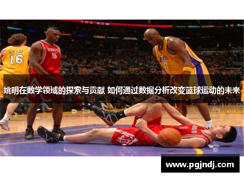 姚明在数学领域的探索与贡献 如何通过数据分析改变篮球运动的未来