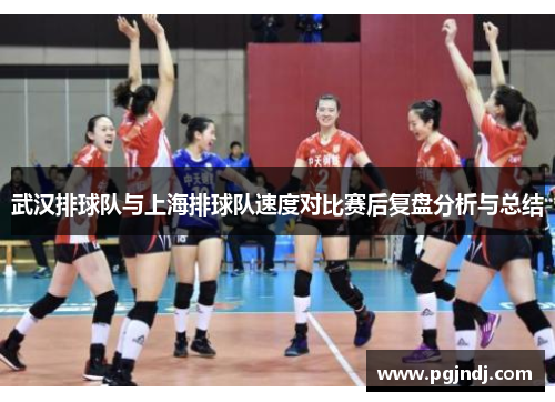 武汉排球队与上海排球队速度对比赛后复盘分析与总结