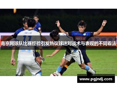 南京网球队比赛经验引发热议球迷对战术与表现的不同看法