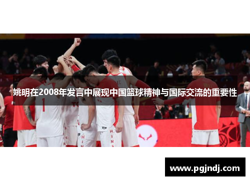 姚明在2008年发言中展现中国篮球精神与国际交流的重要性