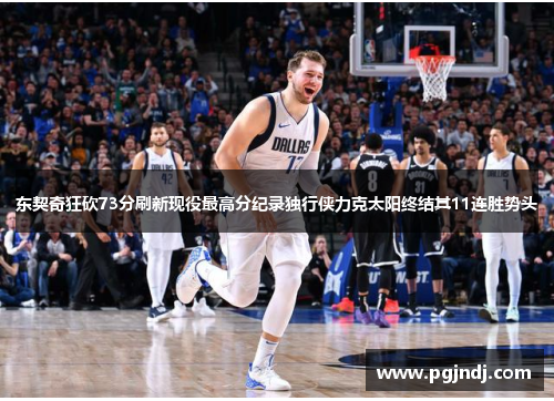 东契奇狂砍73分刷新现役最高分纪录独行侠力克太阳终结其11连胜势头