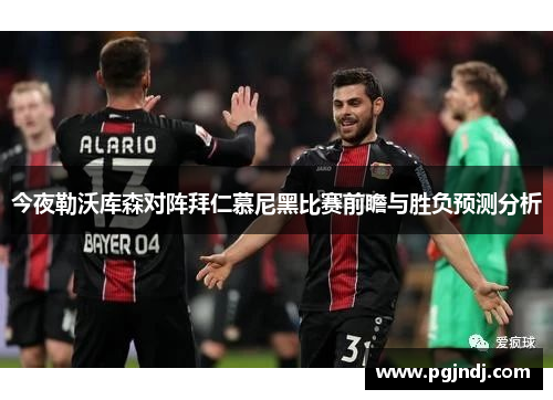 今夜勒沃库森对阵拜仁慕尼黑比赛前瞻与胜负预测分析