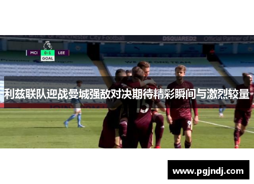 利兹联队迎战曼城强敌对决期待精彩瞬间与激烈较量