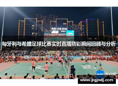 匈牙利与希腊足球比赛实时直播精彩瞬间回顾与分析