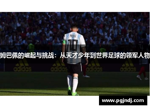 姆巴佩的崛起与挑战：从天才少年到世界足球的领军人物