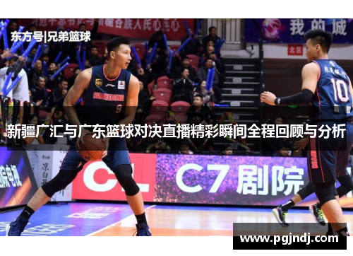 新疆广汇与广东篮球对决直播精彩瞬间全程回顾与分析