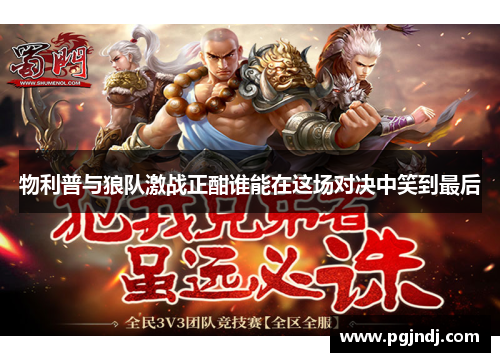 物利普与狼队激战正酣谁能在这场对决中笑到最后