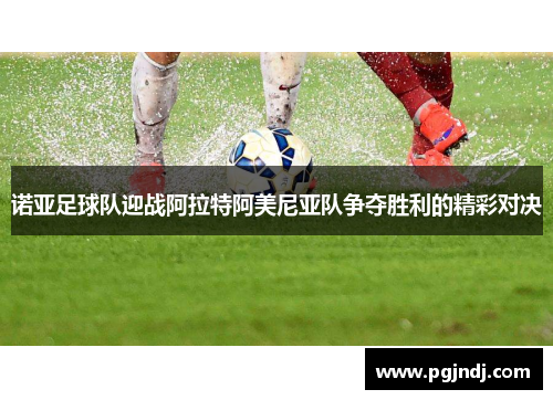 诺亚足球队迎战阿拉特阿美尼亚队争夺胜利的精彩对决