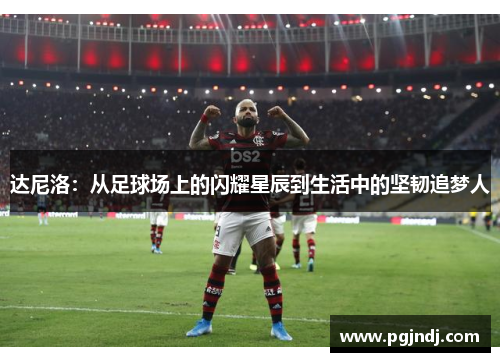 达尼洛：从足球场上的闪耀星辰到生活中的坚韧追梦人